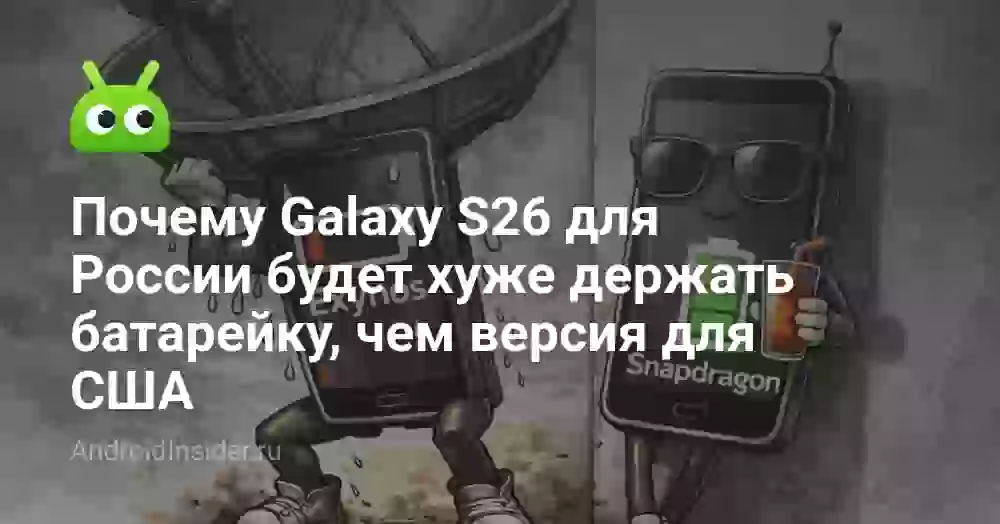 Почему Galaxy S26 для России будет хуже держать батарейку, чем версия для США
