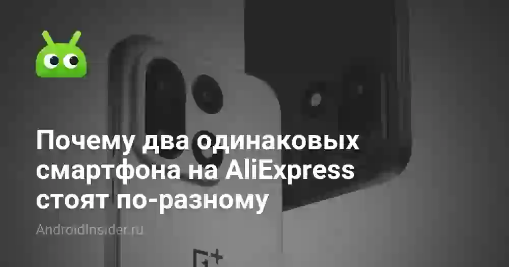 Почему два одинаковых смартфона на AliExpress стоят по-разному