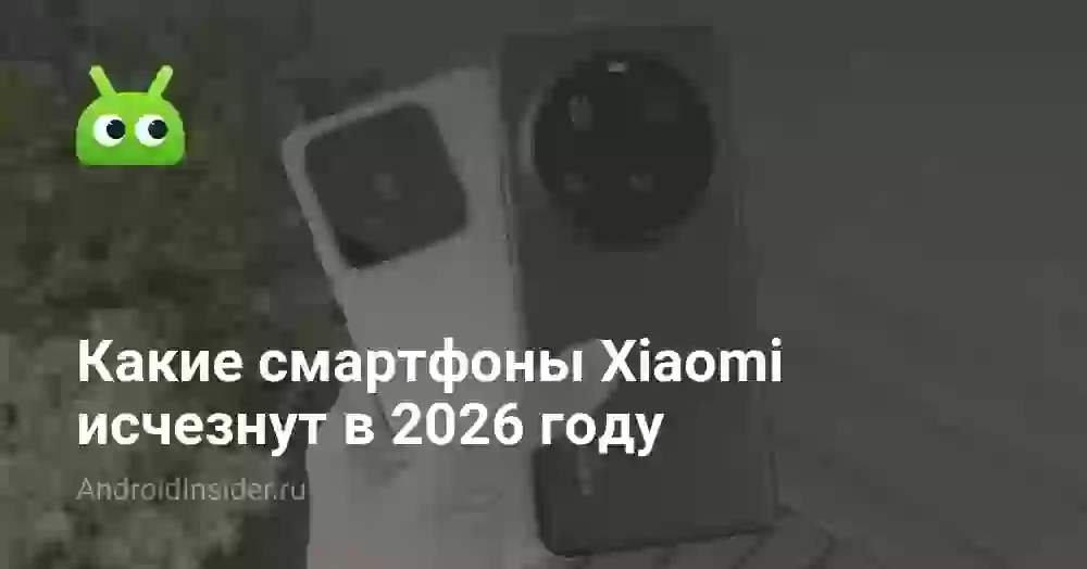 Какие смартфоны Xiaomi исчезнут в 2026 году