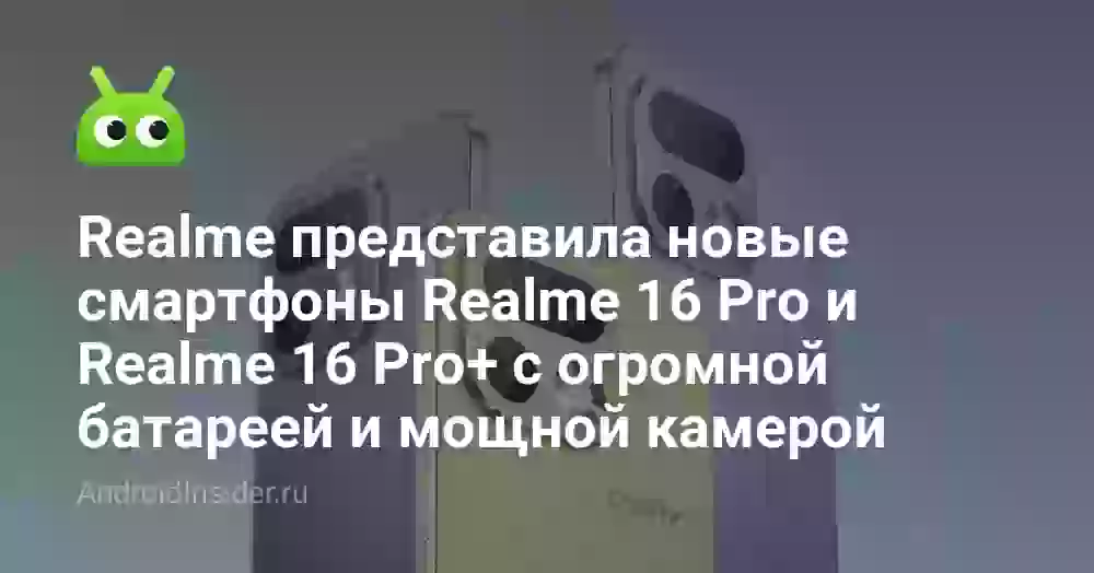 Realme представила новые смартфоны Realme 16 Pro и Realme 16 Pro+ с огромной батареей и мощной камерой