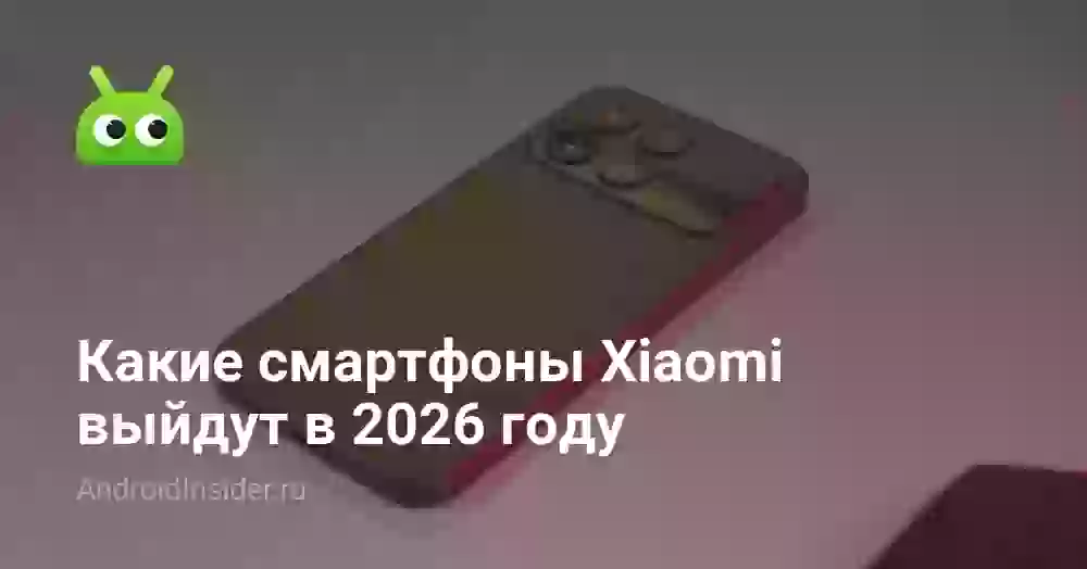 Какие смартфоны Xiaomi выйдут в 2026 году