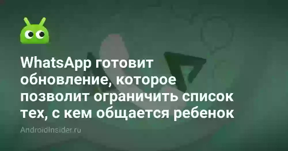 WhatsApp готовит обновление, которое позволит ограничить список тех, с кем общается ваш ребенок