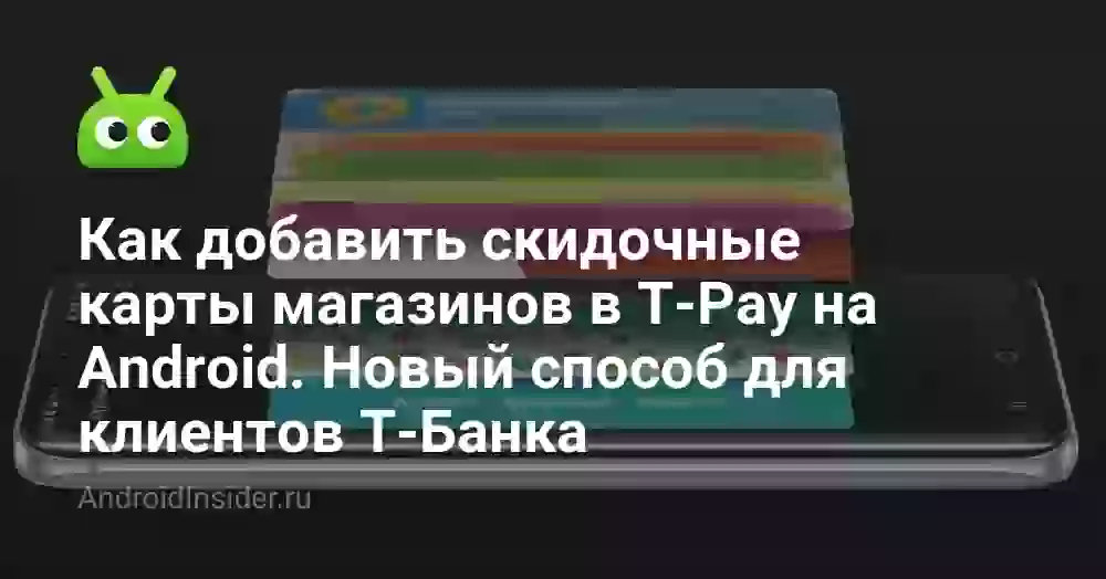 Как добавить скидочные карты магазинов в T-Pay на Android. Новый способ для клиентов Т-Банка