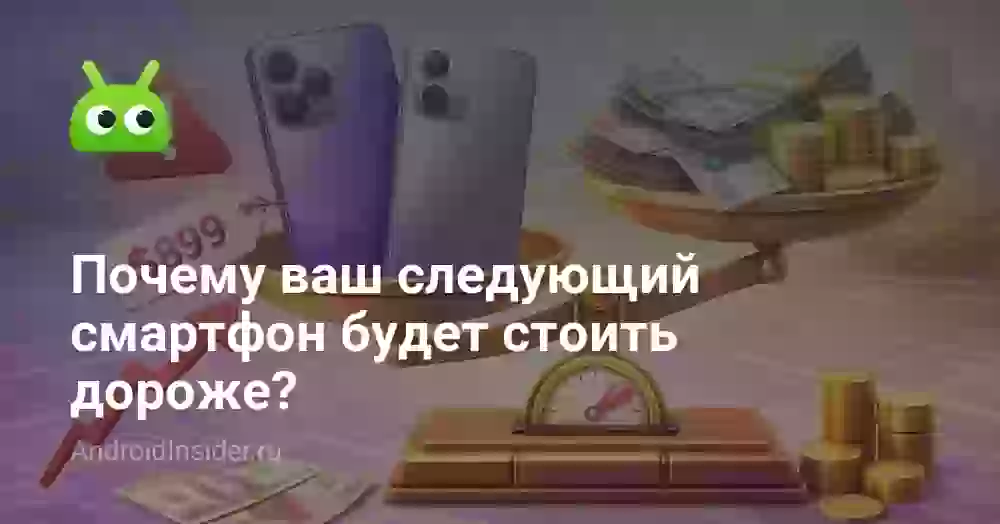 Почему ваш следующий смартфон будет стоить дороже?