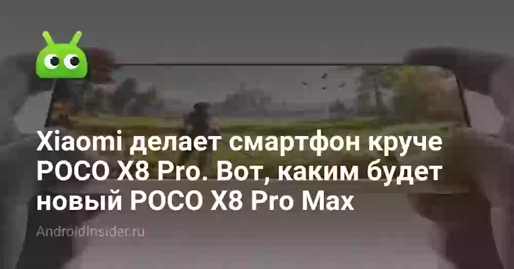 Xiaomi делает смартфон круче POCO X8 Pro. Вот, каким будет новый POCO X8 Pro Max