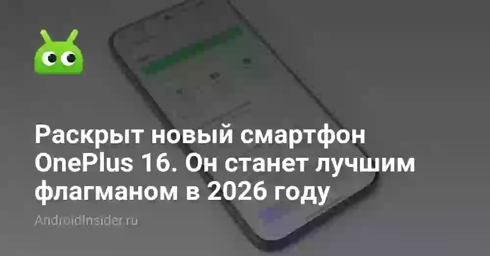 Раскрыт новый смартфон OnePlus 16. Он станет лучшим флагманом в 2026 году