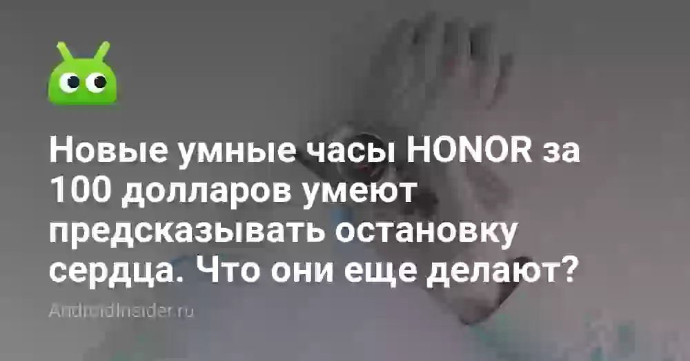 Новые умные часы HONOR за 100 долларов умеют предсказывать остановку сердца. Что они еще делают?