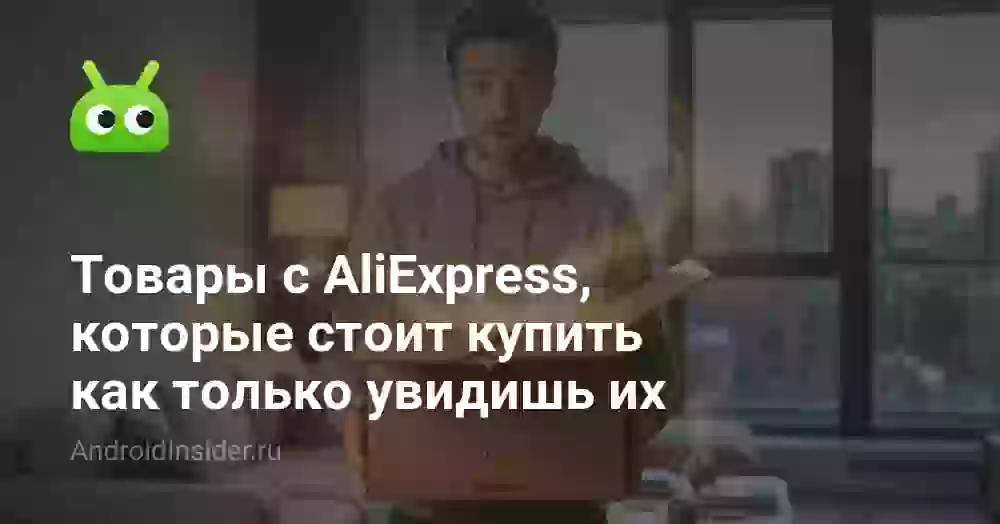 Товары с AliExpress, которые стоит купить как только увидишь их