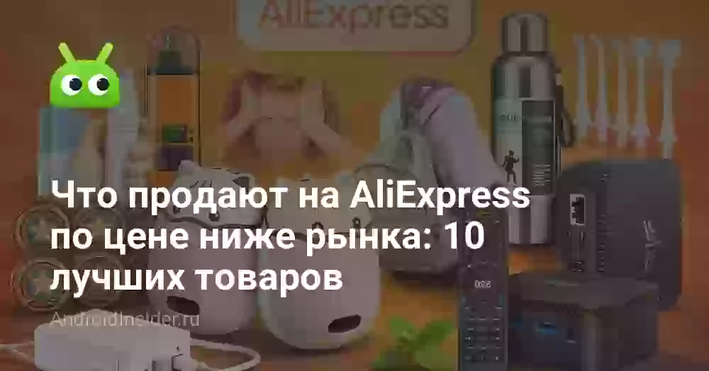 Что продают на AliExpress по цене ниже рынка: 10 лучших товаров