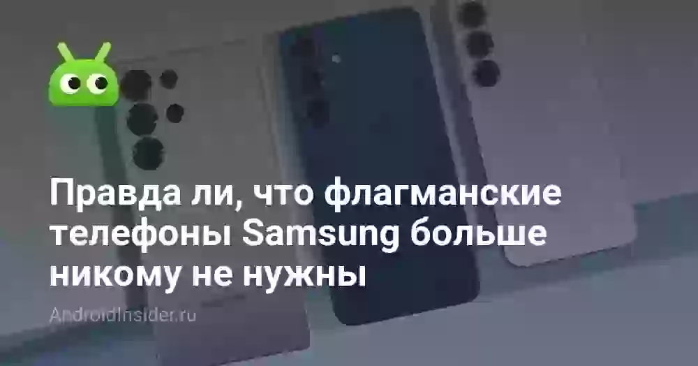 Правда ли, что флагманские телефоны Samsung больше никому не нужны