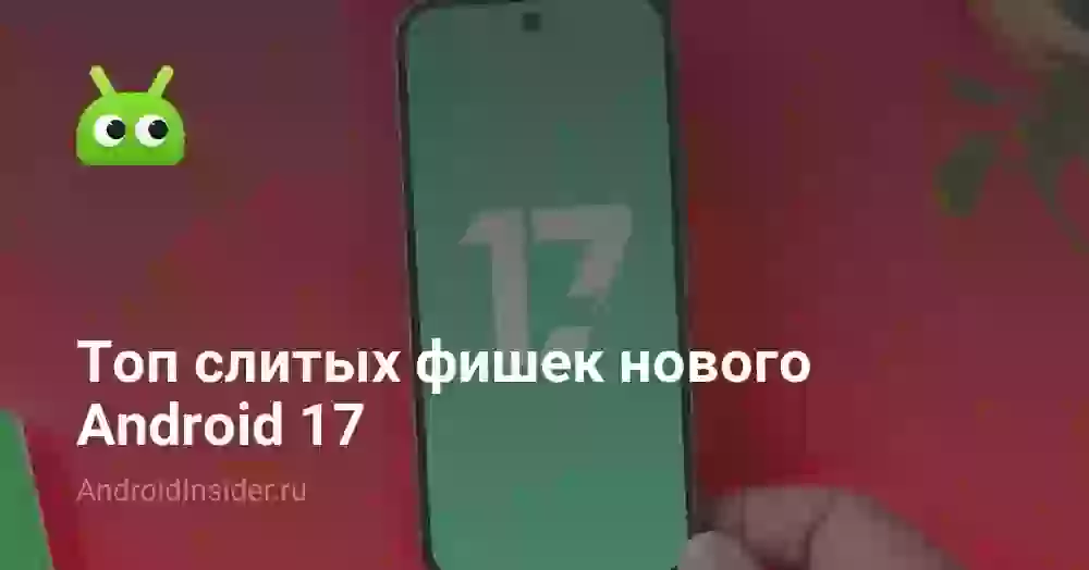 Топ слитых фишек нового Android 17