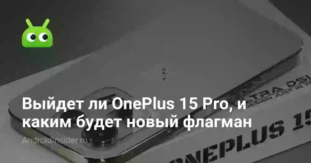 Выйдет ли OnePlus 15 Pro, и каким будет новый флагман