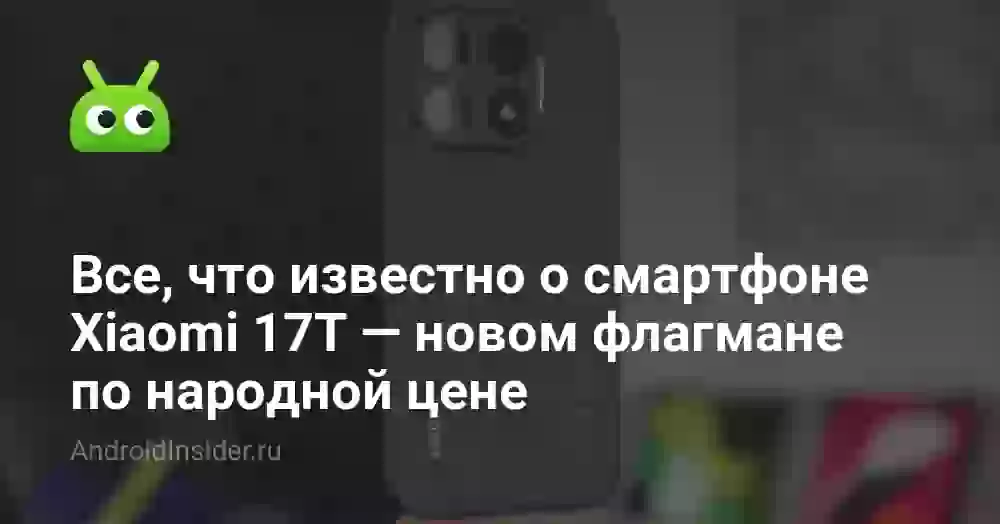 Все, что известно о смартфоне Xiaomi 17T — новом флагмане по народной цене