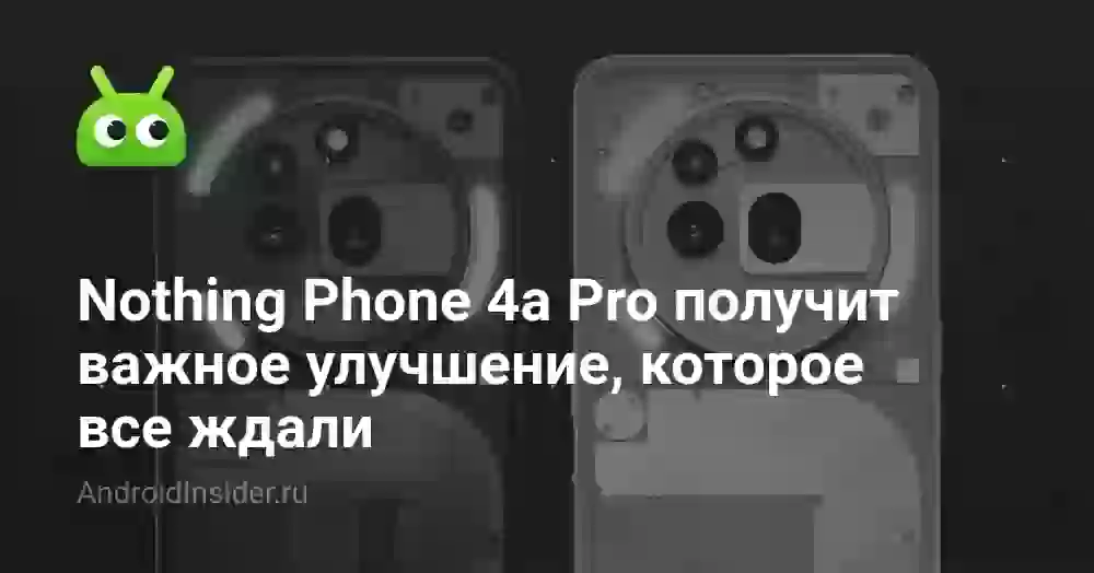 Nothing Phone 4a Pro получит важное улучшение, которое все ждали