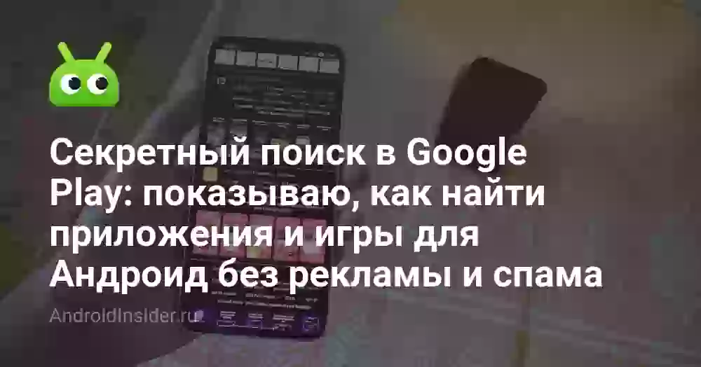 Секретный поиск в Google Play: показываю, как найти приложения и игры для Андроид без рекламы и спама