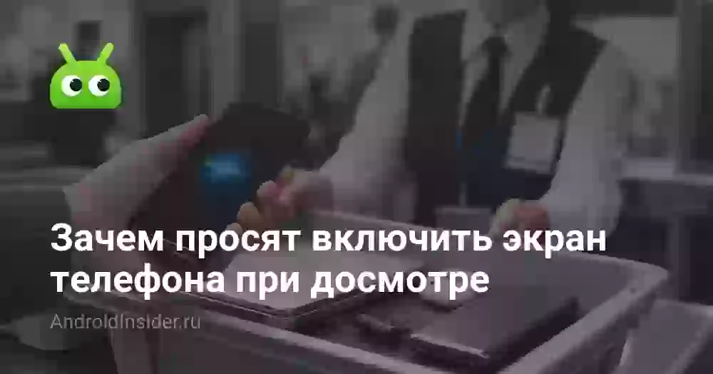 Зачем просят включить экран телефона при досмотре