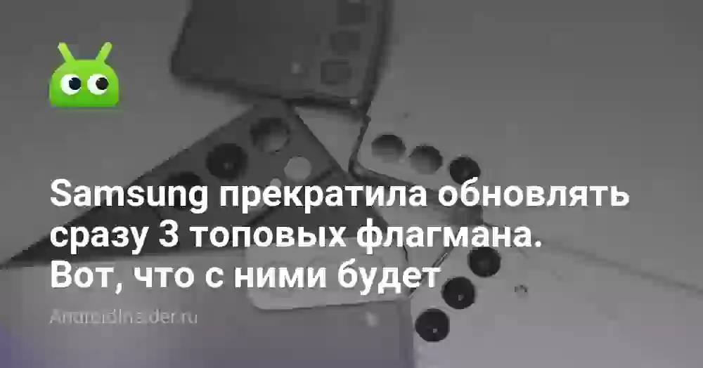 Samsung прекратила обновлять сразу 3 топовых флагмана. Вот, что с ними будет