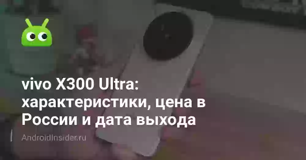 vivo X300 Ultra: характеристики, цена в России и дата выхода
