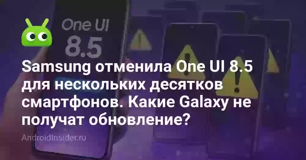 Samsung отменила One UI 8.5 для нескольких десятков смартфонов. Какие Galaxy не получат обновление?