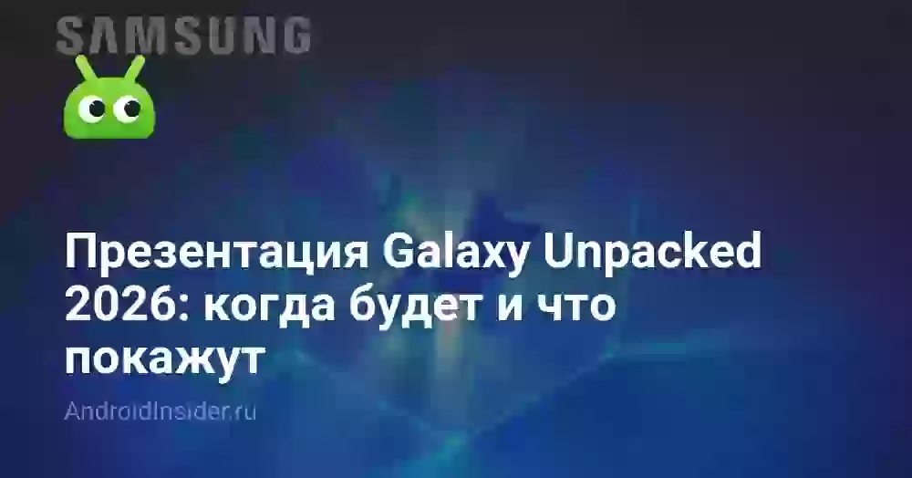 Презентация Galaxy Unpacked 2026: когда будет и что покажут