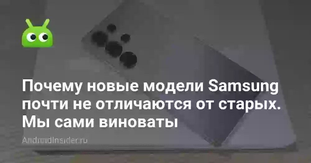 Почему новые модели Samsung почти не отличаются от старых. Мы сами виноваты