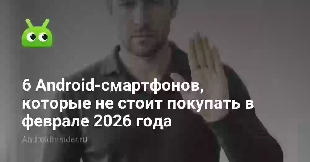 6 Android-смартфонов, которые не стоит покупать в феврале 2026 года