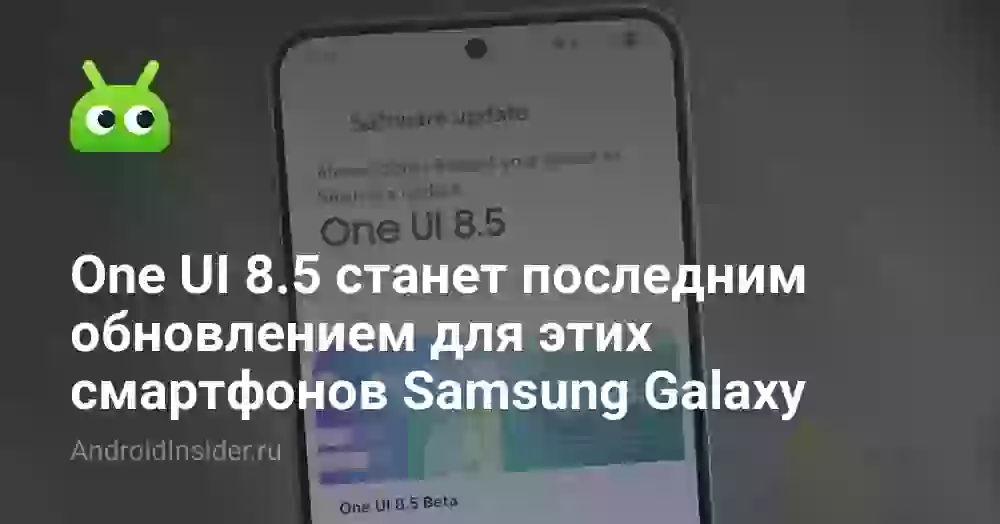 One UI 8.5 станет последним обновлением для этих смартфонов Samsung Galaxy