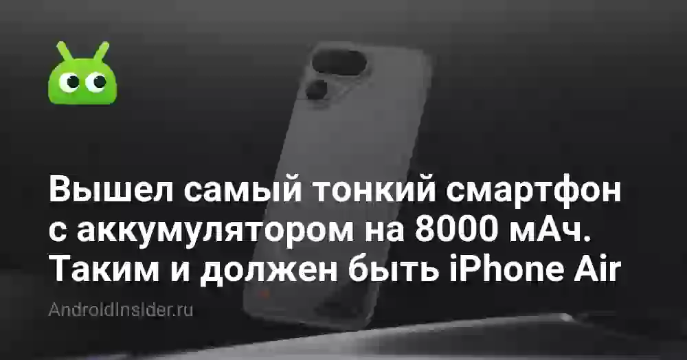 Вышел самый тонкий смартфон с аккумулятором на 8000 мАч. Таким и должен быть iPhone Air