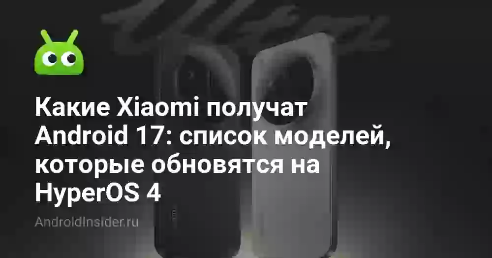 Какие Xiaomi получат Android 17: список моделей, которые обновятся на HyperOS 4