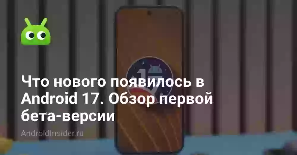 Что нового появилось в Android 17. Обзор первой бета-версии