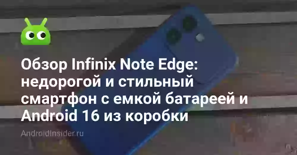 Обзор Infinix Note Edge: недорогой и стильный смартфон с емкой батареей и Android 16 из коробки
