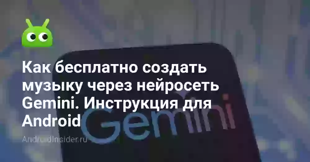 Как бесплатно создать музыку через нейросеть Gemini. Инструкция для Android