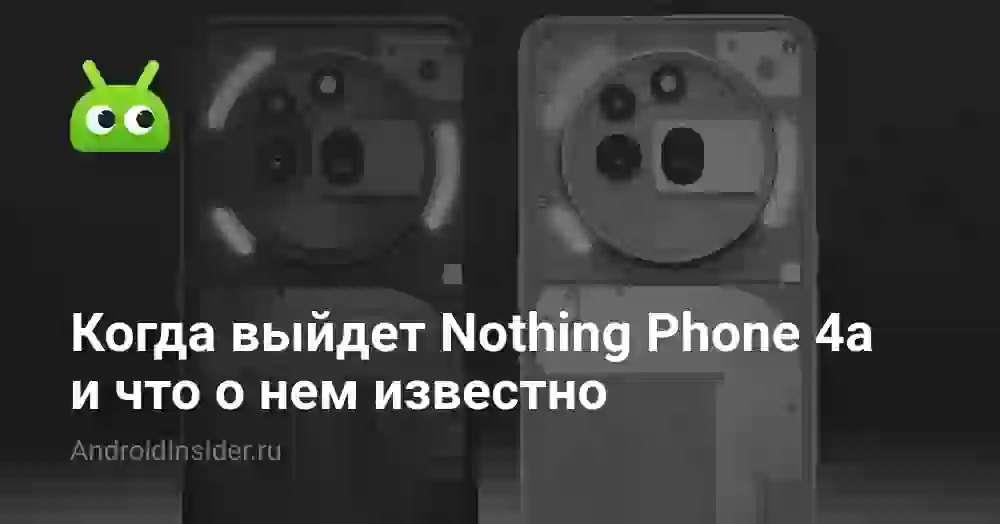 Когда выйдет Nothing Phone 4a и что о нем известно