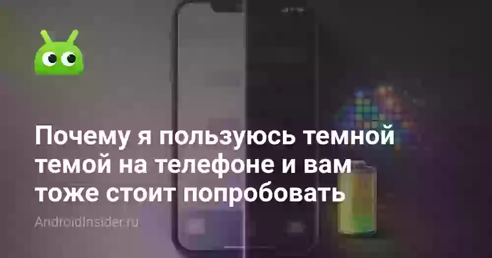 Почему я пользуюсь темной темой на телефоне и вам тоже стоит попробовать