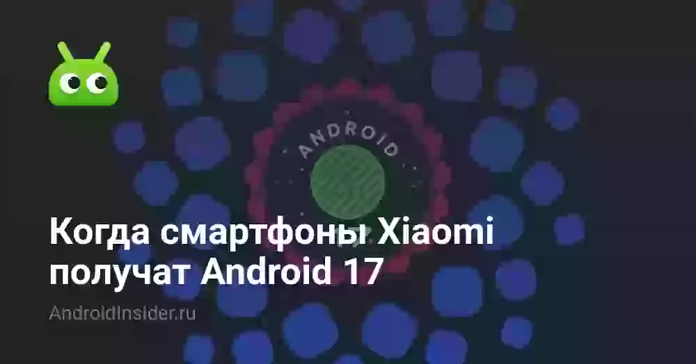Когда смартфоны Xiaomi получат Android 17