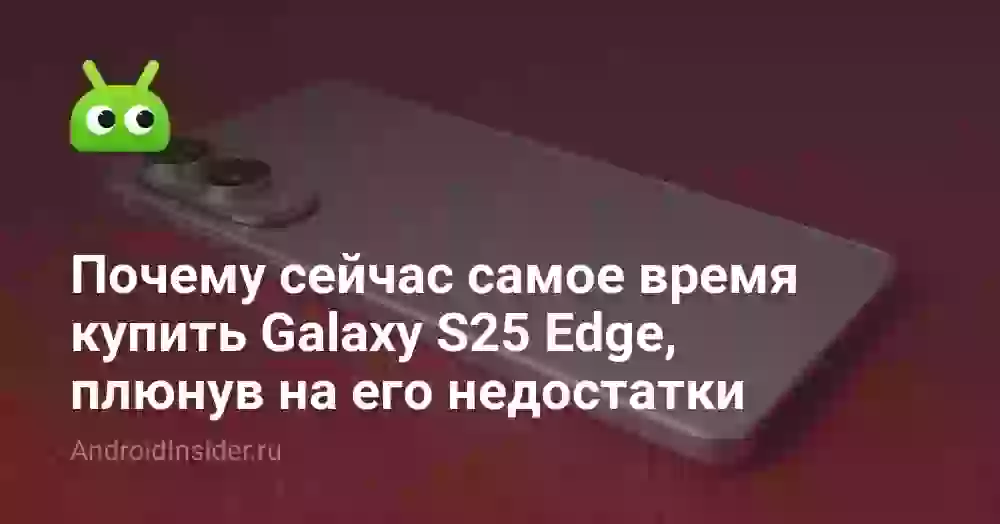 Почему сейчас самое время купить Galaxy S25 Edge, плюнув на его недостатки