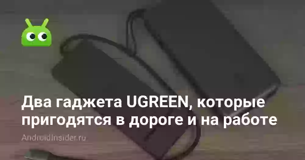 Два гаджета UGREEN, которые пригодятся в дороге и на работе