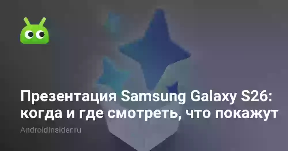 Презентация Samsung Galaxy S26: когда и где смотреть, что покажут