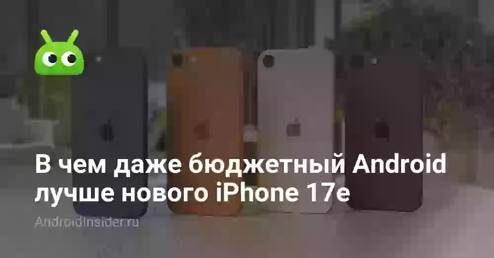 В чем даже бюджетный Android лучше нового iPhone 17e