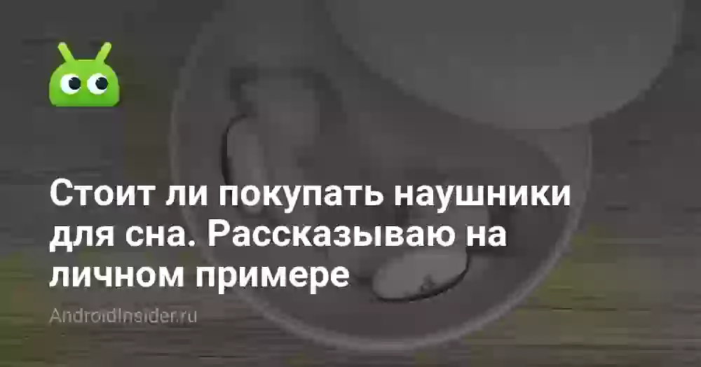 Стоит ли покупать наушники для сна. Рассказываю на личном примере