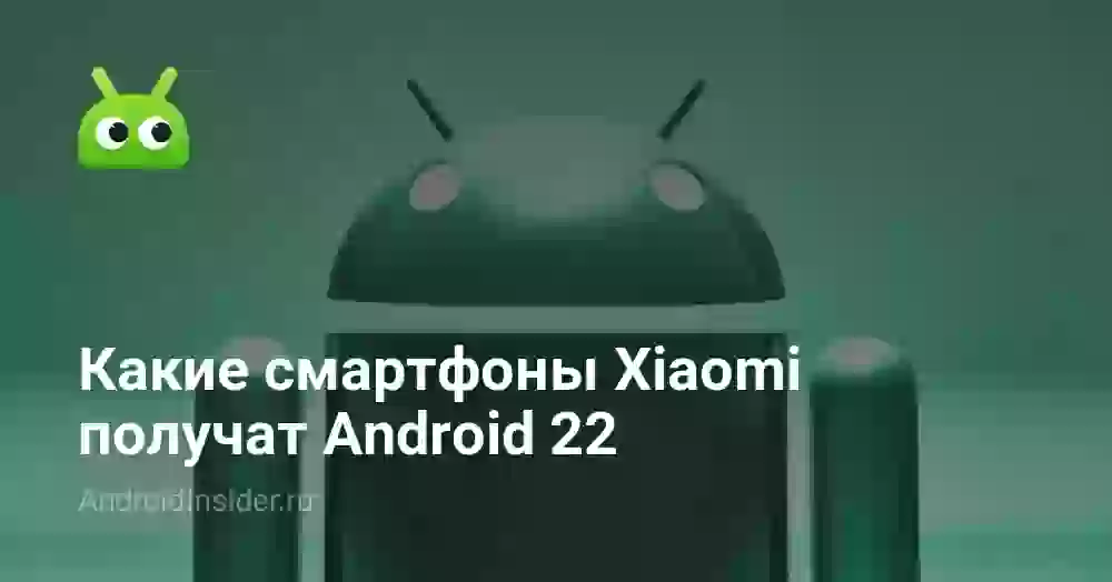 Какие смартфоны Xiaomi получат Android 22