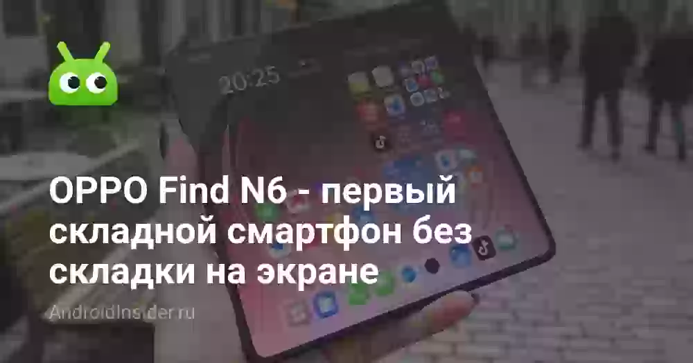 OPPO Find N6 — первый складной смартфон без складки на экране