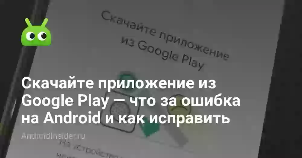 Скачайте приложение из Google Play — что за ошибка на Android и как исправить