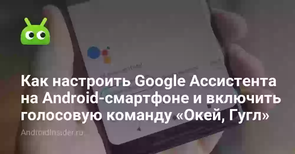 Как настроить «Окей, Гугл» и Google Ассистента на Андроиде