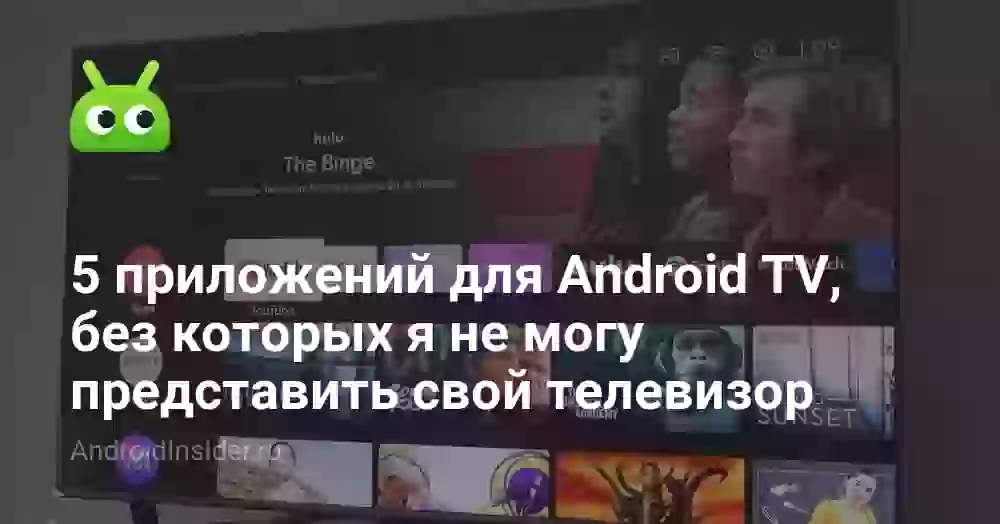 5 приложений для Android TV, без которых я не могу представить свой телевизор