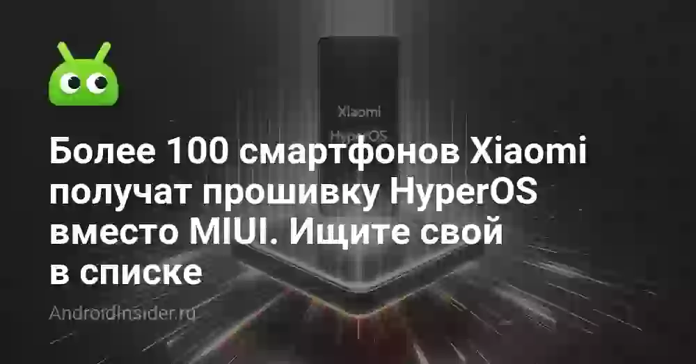 Более 100 смартфонов Xiaomi получат прошивку HyperOS вместо MIUI. Ищите свой в списке