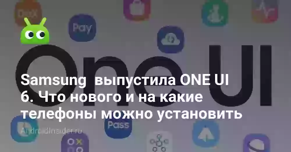 Samsung  выпустила ONE UI 6. Что нового и на какие телефоны можно установить
