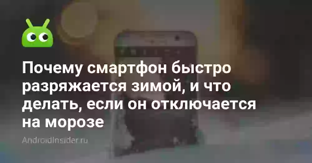Почему смартфон быстро разряжается зимой, и что делать, если он отключается на морозе