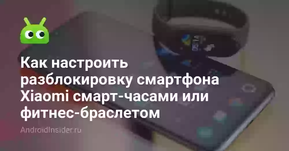 Как настроить разблокировку смартфона Xiaomi смарт-часами или фитнес-браслетом