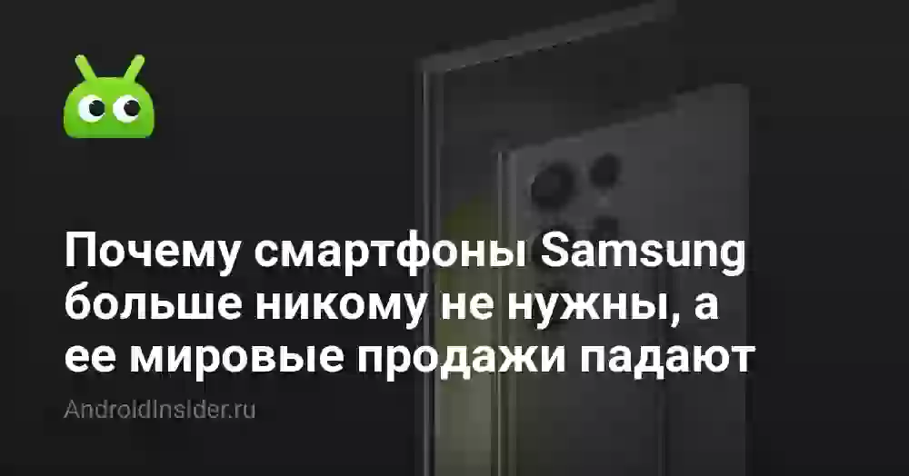 Почему смартфоны Samsung больше никому не нужны, а ее мировые продажи падают